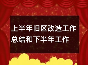 上半年舊區(qū)改造工作總結(jié)和下半年工作計劃