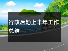 行政后勤上半年工作總結(jié)