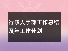 行政人事部工作總結及年工作計劃