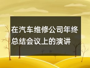 在汽車維修公司年終總結(jié)會(huì)議上的演講稿