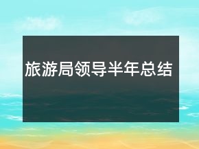 旅游局領(lǐng)導(dǎo)半年總結(jié)