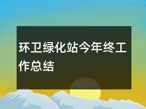 環(huán)衛(wèi)綠化站今年終工作總結