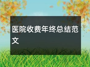 醫(yī)院收費年終總結(jié)范文