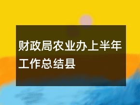 財政局農(nóng)業(yè)辦上半年工作總結(jié)縣