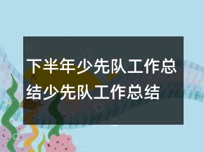 下半年少先隊工作總結(jié)少先隊工作總結(jié)