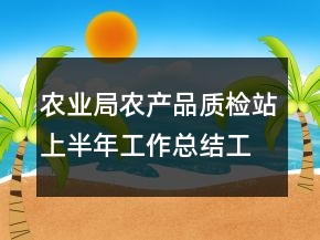 農(nóng)業(yè)局農(nóng)產(chǎn)品質檢站上半年工作總結工作總結