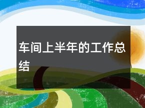 車間上半年的工作總結