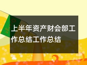 上半年資產(chǎn)財(cái)會(huì)部工作總結(jié)工作總結(jié)