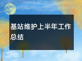 基站維護(hù)上半年工作總結(jié)