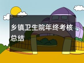 鄉(xiāng)鎮(zhèn)衛(wèi)生院年終考核總結(jié)