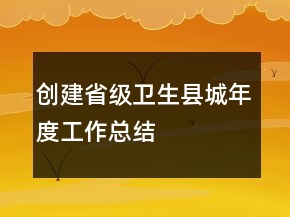 創(chuàng)建省級(jí)衛(wèi)生縣城年度工作總結(jié)