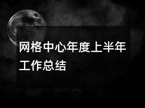 網(wǎng)格中心年度上半年工作總結