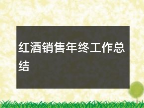 紅酒銷(xiāo)售年終工作總結(jié)