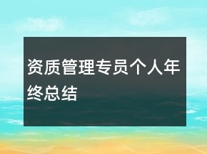 資質(zhì)管理專(zhuān)員個(gè)人年終總結(jié)