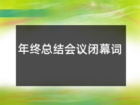 年終總結(jié)會(huì)議閉幕詞
