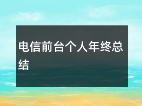 電信前臺(tái)個(gè)人年終總結(jié)