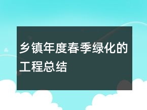 鄉(xiāng)鎮(zhèn)年度春季綠化的工程總結(jié)