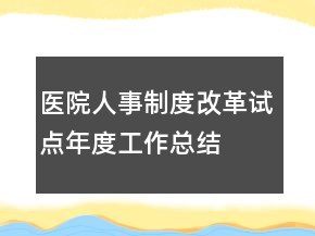 醫(yī)院人事制度改革試點年度工作總結