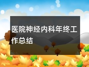 醫(yī)院神經(jīng)內(nèi)科年終工作總結(jié)
