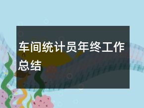 車間統(tǒng)計(jì)員年終工作總結(jié)