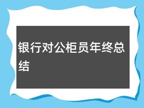 銀行對(duì)公柜員年終總結(jié)