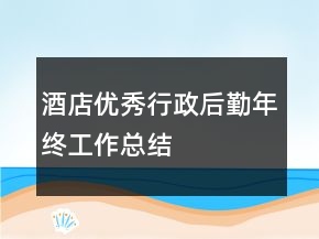 酒店優(yōu)秀行政后勤年終工作總結