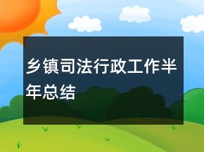 鄉(xiāng)鎮(zhèn)司法行政工作半年總結(jié)