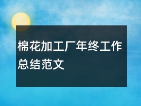 棉花加工廠年終工作總結(jié)范文