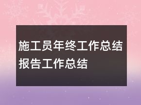 施工員年終工作總結(jié)報(bào)告工作總結(jié)
