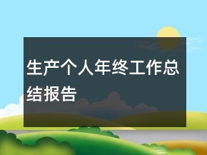 生產(chǎn)個(gè)人年終工作總結(jié)報(bào)告