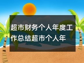 超市財(cái)務(wù)個(gè)人年度工作總結(jié)超市個(gè)人年終工作總結(jié)