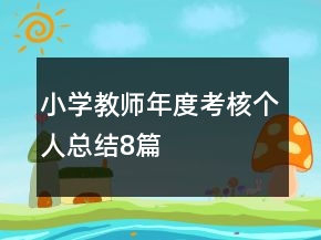 小學教師年度考核個人總結(jié)8篇