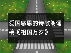 愛(ài)國(guó)感恩的詩(shī)歌朗誦稿《祖國(guó)萬(wàn)歲》
