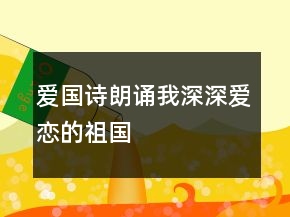 愛國詩朗誦我深深愛戀的祖國