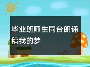畢業(yè)班師生同臺(tái)朗誦稿我的夢(mèng)