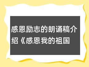 感恩勵(lì)志的朗誦稿介紹《感恩我的祖國(guó)》