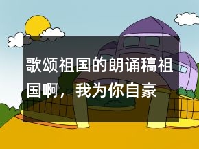 歌頌祖國的朗誦稿祖國啊，我為你自豪