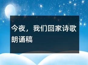 今夜，我們回家詩(shī)歌朗誦稿
