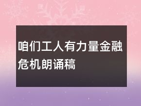 咱們工人有力量金融危機(jī)朗誦稿