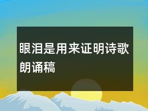 眼淚是用來(lái)證明詩(shī)歌朗誦稿