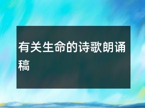 有關(guān)生命的詩(shī)歌朗誦稿