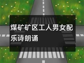 煤礦礦區(qū)工人男女配樂詩朗誦