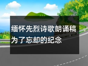 緬懷先烈詩(shī)歌朗誦稿為了忘卻的紀(jì)念