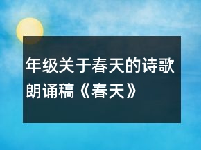 年級關(guān)于春天的詩歌朗誦稿《春天》