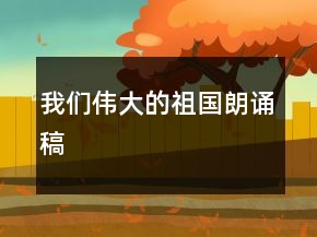 我們偉大的祖國朗誦稿