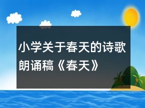 小學(xué)關(guān)于春天的詩歌朗誦稿《春天》