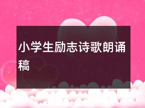 小學(xué)生勵(lì)志詩歌朗誦稿