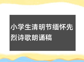 小學(xué)生清明節(jié)緬懷先烈詩歌朗誦稿