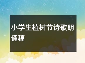 小學(xué)生植樹節(jié)詩(shī)歌朗誦稿