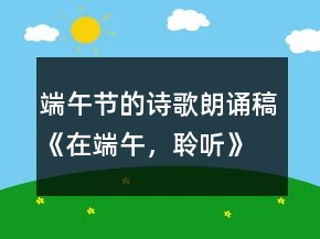 端午節(jié)的詩歌朗誦稿《在端午，聆聽》